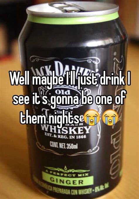 Well Maybe I Ll Just Drink I See It S Gonna Be One Of Them Nights 😭😭