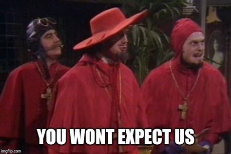 Because nobody expects the spanish inquisition. Nobody Expects the Spanish Inquisition Monty Python - Imgflip