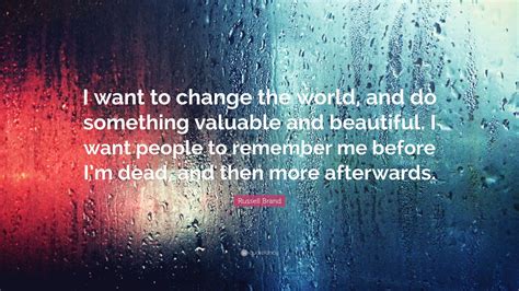 Russell Brand Quote I Want To Change The World And Do