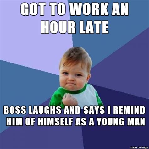 Got To Work Late Still Success Meme Guy