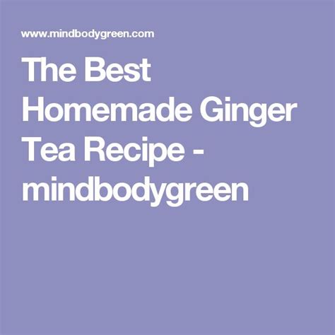 The Best Homemade Ginger Tea Recipe Mindbodygreen Homemade Ginger Tea