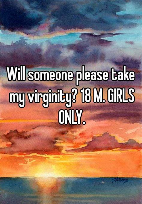 Will Someone Please Take My Virginity 18 M Girls Only