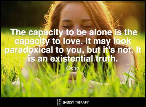 Maybe you would like to learn more about one of these? The capacity to be alone is the capacity to love. It may look paradoxical to you, but it's not ...
