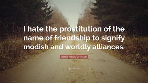 Ralph Waldo Emerson Quote “i Hate The Prostitution Of The Name Of Friendship To Signify Modish