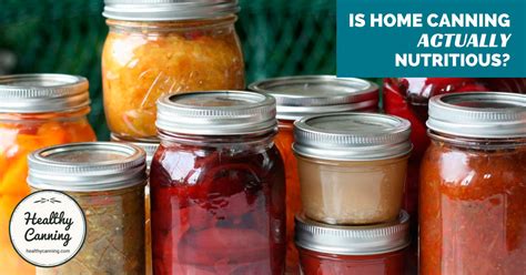 Just How Nutritious Are Home Canned Foods Healthy Canning In
