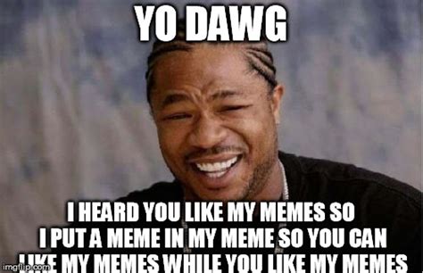 Yo Dawg Heard You Meme Imgflip