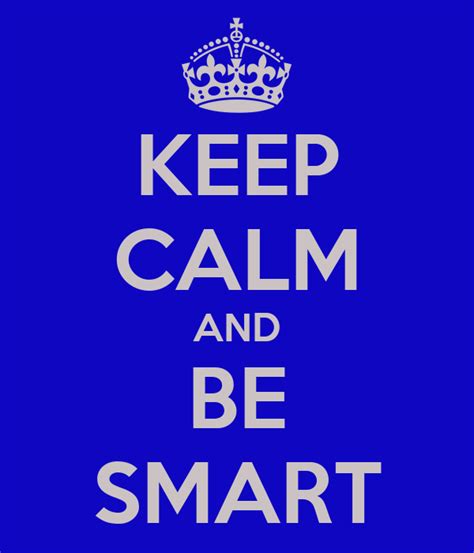 I'm resting in the auto, or playing computer games, or doing my turn, or perusing the daily paper. KEEP CALM AND BE SMART Poster | shirley | Keep Calm-o-Matic