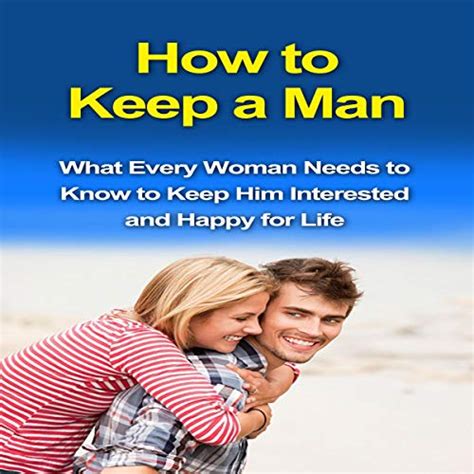 how to keep a man what every woman needs to know to keep him interested and happy for life