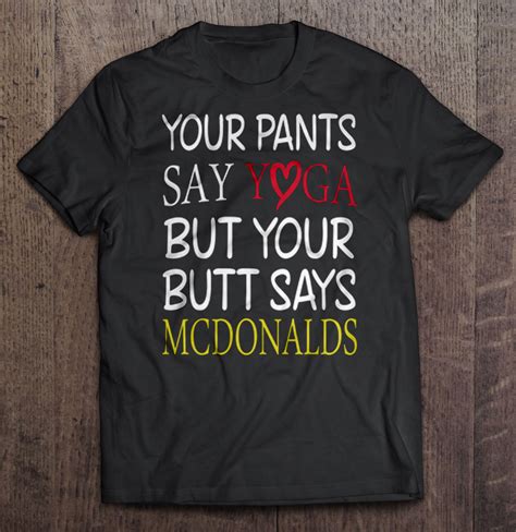 Your Pants Say Yoga But Your Butt Says Mcdonalds Version2 T Shirts