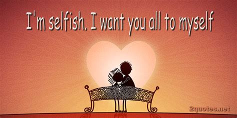 Quotes About Selfish Love Love Is The Most Selfish