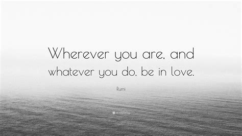Rumi Quote Wherever You Are And Whatever You Do Be In Love