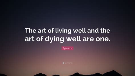 Epicurus Quote: “The art of living well and the art of dying well are one.”