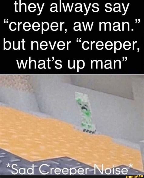 T Ey A Ways Say “creeper Aw Man” But Never “creeper Whats Up Man” Popular Memes On The