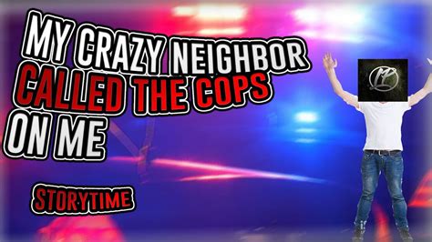 My Crazy Neighbor Called The Police On Me Storytime Youtube