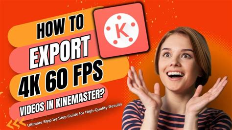 how to export 4k 60fps videos in kinemaster a step by step guide kinemasterguru