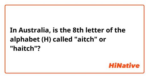 In Australia Is The 8th Letter Of The Alphabet H Called Aitch Or Haitch Hinative