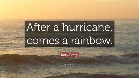 'you are one thing only. Katy Perry Quote: "After a hurricane, comes a rainbow." (12 wallpapers) - Quotefancy