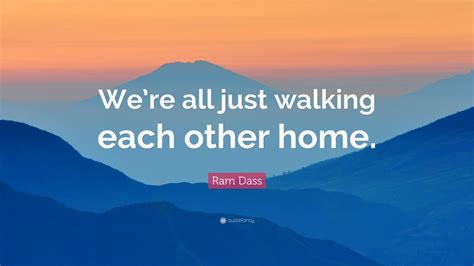 Ram Dass Quote Were All Just Walking Each Other Home