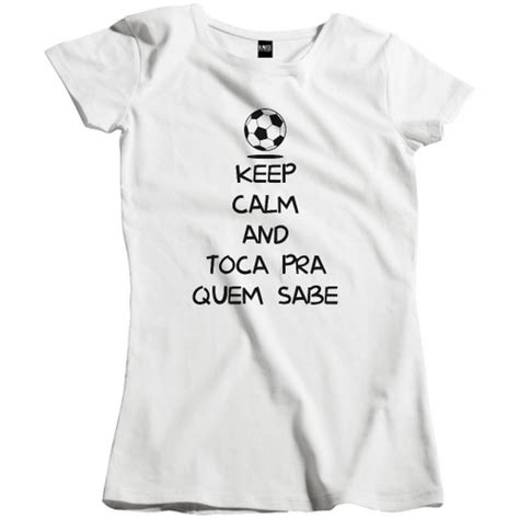 Camisa Feminina Futebol Keep Calm Toca Pra Quem Sabe Fut 001 No Shoptime