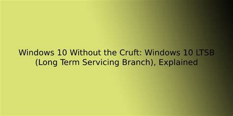 Windows 10 Without The Cruft Windows 10 Ltsb Long Term Servicing