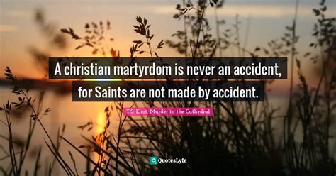 A Christian Martyrdom Is Never An Accident For Saints Are Not Made By