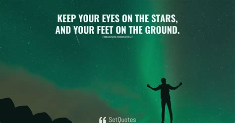 Keep Your Eyes On The Stars And Your Feet On The Ground