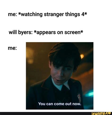 me watching stranger things 4 will byers appears on screen me you can come out now ifunny