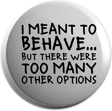Hippowarehouse I Meant To Behave But There Were Too Many Other Options Badge Uk Fashion