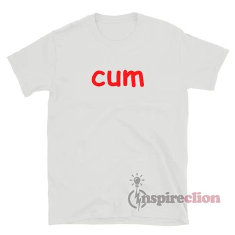 Get It Now Cum T Shirt For Women Or Men