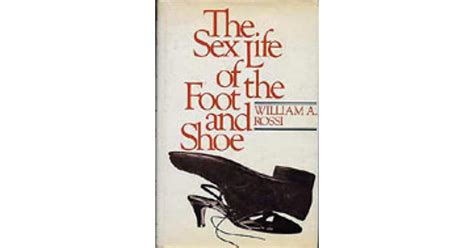 The Sex Life Of The Foot And Shoe By William A Rossi