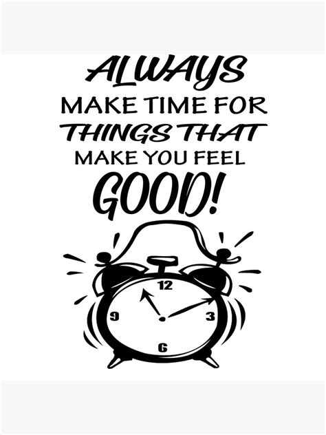 Always Make Time For Things That Make You Feel Good Poster For Sale