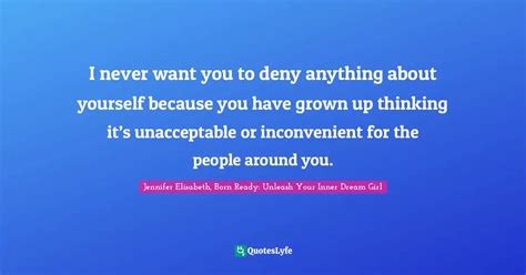 I Never Want You To Deny Anything About Yourself Because You Have Grow