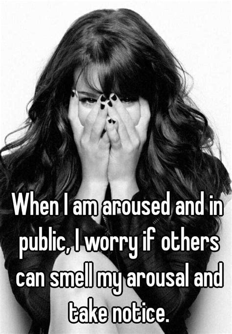 when i am aroused and in public i worry if others can smell my arousal and take notice