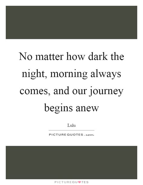 No Matter How Dark The Night Morning Always Comes And Our