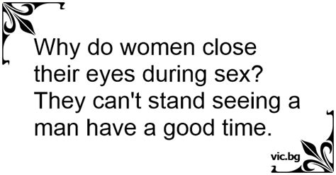 why do women close their eyes during sex they can t stand seeing a man have a good time