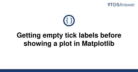 Solved Getting Empty Tick Labels Before Showing A Plot To Answer