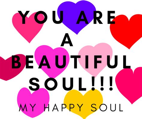 You Are A Beautiful Soul My Happy Soul