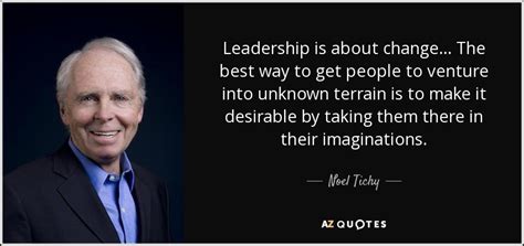 Noel Tichy Quote Leadership Is About Change The Best Way To Get