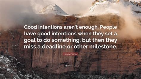 Harvey Mackay Quote Good Intentions Arent Enough People Have Good