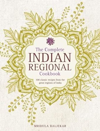 The Complete Indian Regional Cookbook 300 Classic Recipes From The