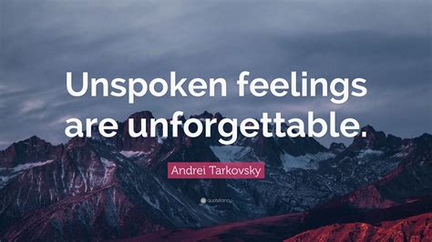 Andrei Tarkovsky Quote “unspoken Feelings Are Unforgettable”