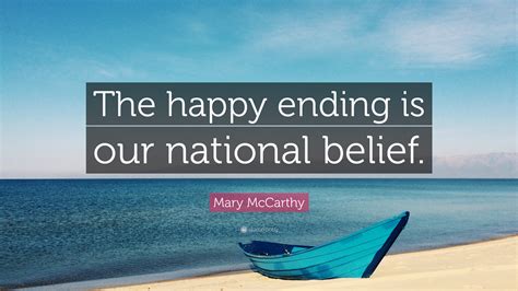Get the ending wrong, and your growth could be stunted by lingering baggage that saps your energy and attention. Mary McCarthy Quote: "The happy ending is our national belief." (10 wallpapers) - Quotefancy