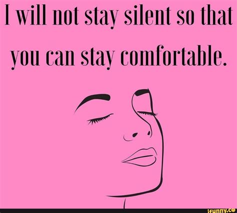 I Will Not Stay Silent So That You Can Stay Comfortable Ifunny
