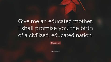 napoleon quote “give me an educated mother i shall promise you the birth of a civilized
