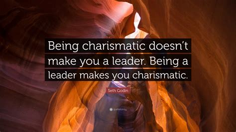 Seth Godin Quote Being Charismatic Doesnt Make You A Leader Being A