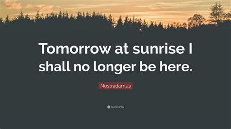Nostradamus Quote Tomorrow At Sunrise I Shall No Longer Be Here