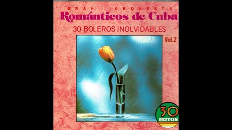 Orquesta Romanticos De Cuba 30 Boleros Inolvidables Youtube