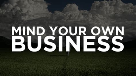 Best Mind Your Own Business Quotes And Sayings