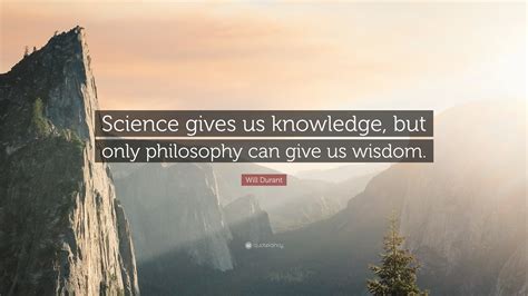 Will Durant Quote Science Gives Us Knowledge But Only Philosophy Can