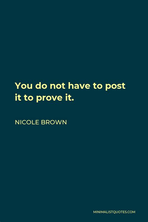 nicole brown quote you do not have to post it to prove it